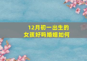 12月初一出生的女孩好吗婚姻如何