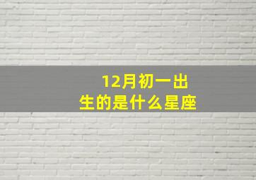 12月初一出生的是什么星座