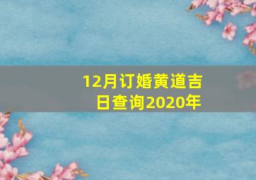 12月订婚黄道吉日查询2020年