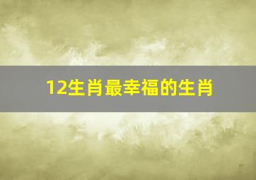 12生肖最幸福的生肖