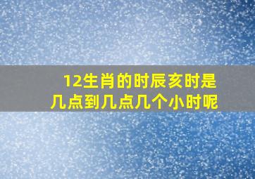 12生肖的时辰亥时是几点到几点几个小时呢