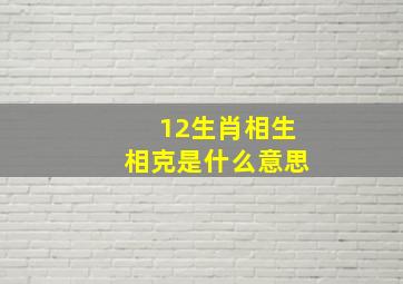 12生肖相生相克是什么意思