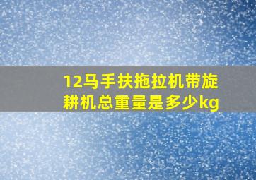 12马手扶拖拉机带旋耕机总重量是多少kg