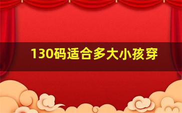 130码适合多大小孩穿