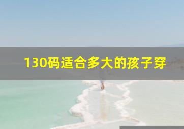 130码适合多大的孩子穿