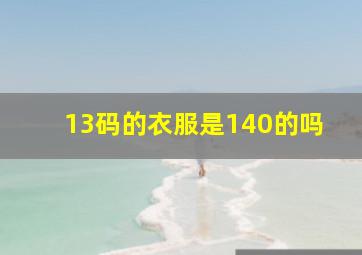 13码的衣服是140的吗