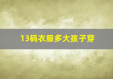 13码衣服多大孩子穿