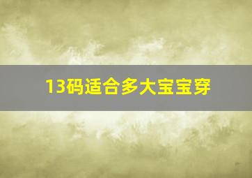 13码适合多大宝宝穿