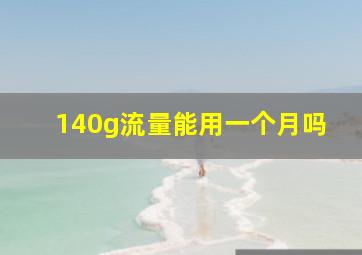 140g流量能用一个月吗