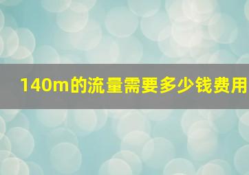 140m的流量需要多少钱费用