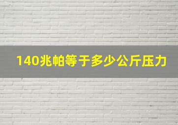 140兆帕等于多少公斤压力