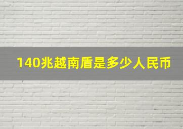 140兆越南盾是多少人民币