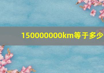 150000000km等于多少m