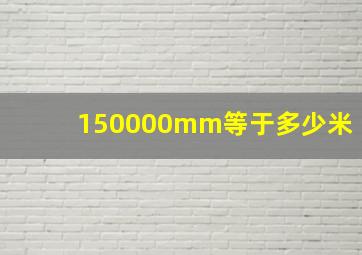 150000mm等于多少米