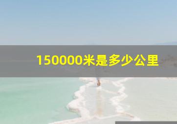 150000米是多少公里