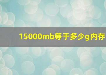 15000mb等于多少g内存