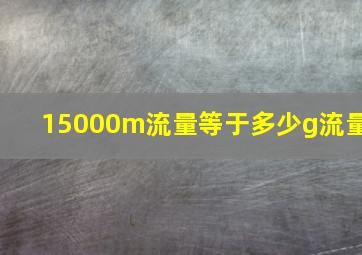 15000m流量等于多少g流量