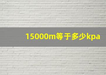 15000m等于多少kpa