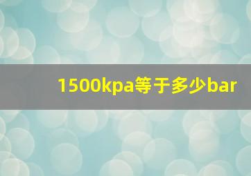 1500kpa等于多少bar