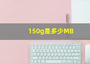 150g是多少MB