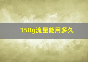 150g流量能用多久