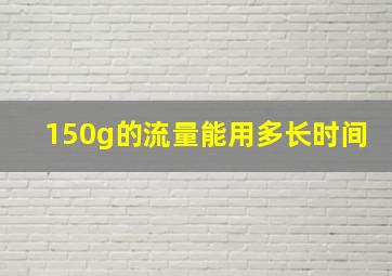 150g的流量能用多长时间