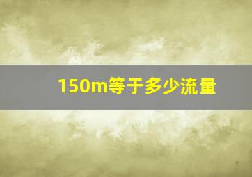 150m等于多少流量