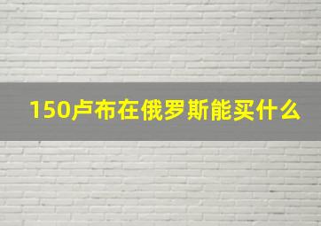 150卢布在俄罗斯能买什么