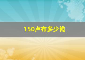 150卢布多少钱