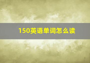 150英语单词怎么读