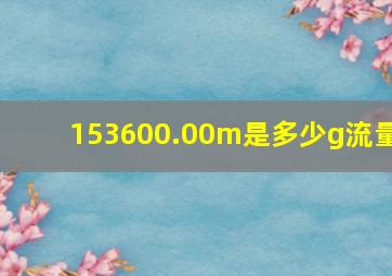 153600.00m是多少g流量