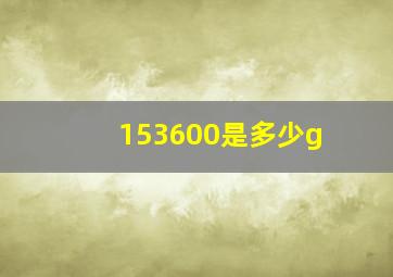 153600是多少g