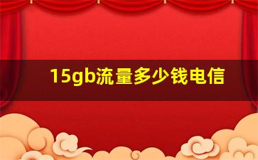 15gb流量多少钱电信