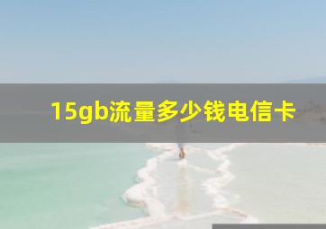 15gb流量多少钱电信卡