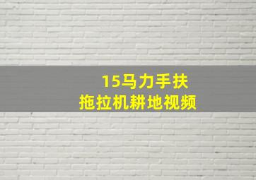 15马力手扶拖拉机耕地视频