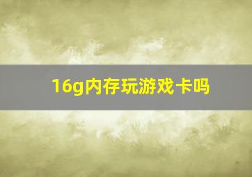 16g内存玩游戏卡吗