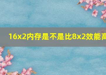 16x2内存是不是比8x2效能高