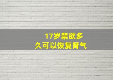 17岁禁欲多久可以恢复肾气