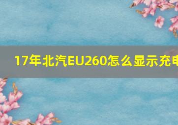 17年北汽EU260怎么显示充电