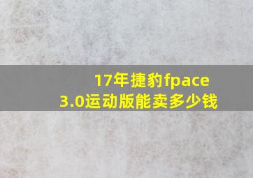 17年捷豹fpace3.0运动版能卖多少钱