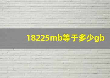 18225mb等于多少gb