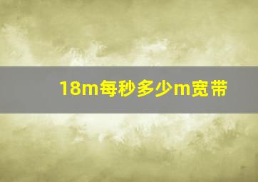 18m每秒多少m宽带