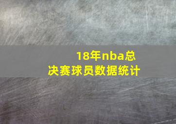 18年nba总决赛球员数据统计