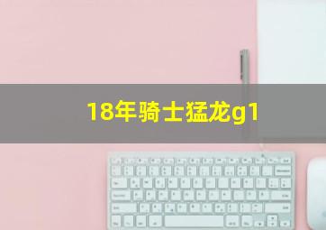 18年骑士猛龙g1