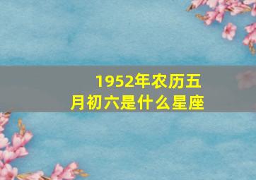 1952年农历五月初六是什么星座