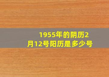 1955年的阴历2月12号阳历是多少号