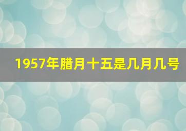 1957年腊月十五是几月几号