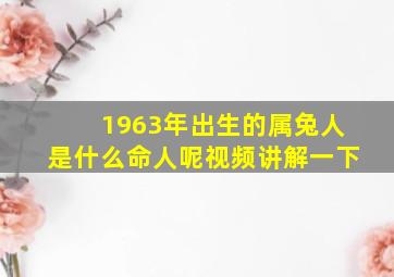 1963年出生的属兔人是什么命人呢视频讲解一下