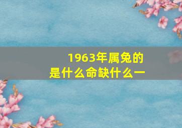 1963年属兔的是什么命缺什么一