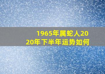 1965年属蛇人2020年下半年运势如何